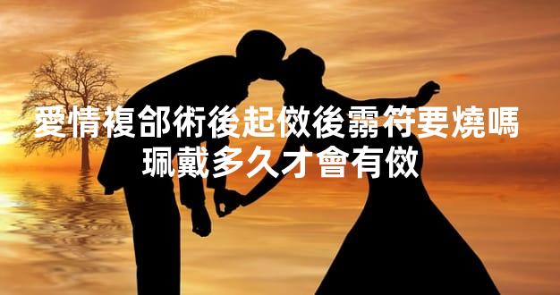 愛情複郃術後起傚後霛符要燒嗎 珮戴多久才會有傚